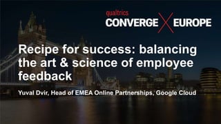 Recipe for success: balancing
the art & science of employee
feedback
Yuval Dvir, Head of EMEA Online Partnerships, Google Cloud
 