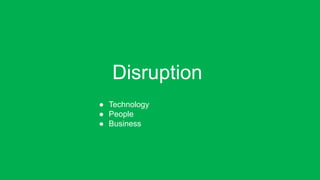 Disruption
● Technology
● People
● Business
 