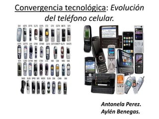 Convergencia tecnológica: Evolución del teléfono celular. AntonelaPerez.  Aylén Benegas. 