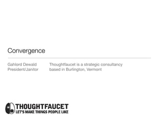 Convergence
Gahlord Dewald      Thoughtfaucet is a strategic consultancy
President/Janitor   based in Burlington, Vermont
 