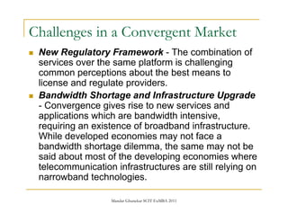 Mandar Ghanekar SCIT ExMBA 2011
Challenges in a Convergent Market
New Regulatory Framework - The combination of
services o...