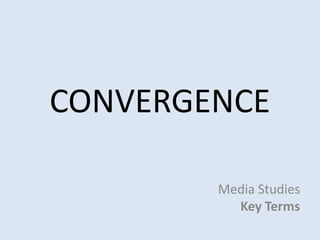 CONVERGENCE

        Media Studies
          Key Terms
 