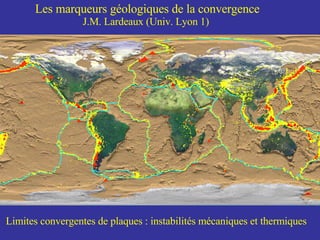 Les marqueurs géologiques de la convergence     J.M. Lardeaux (Univ. Lyon 1)   Limites convergentes de plaques : instabilités mécaniques et thermiques 