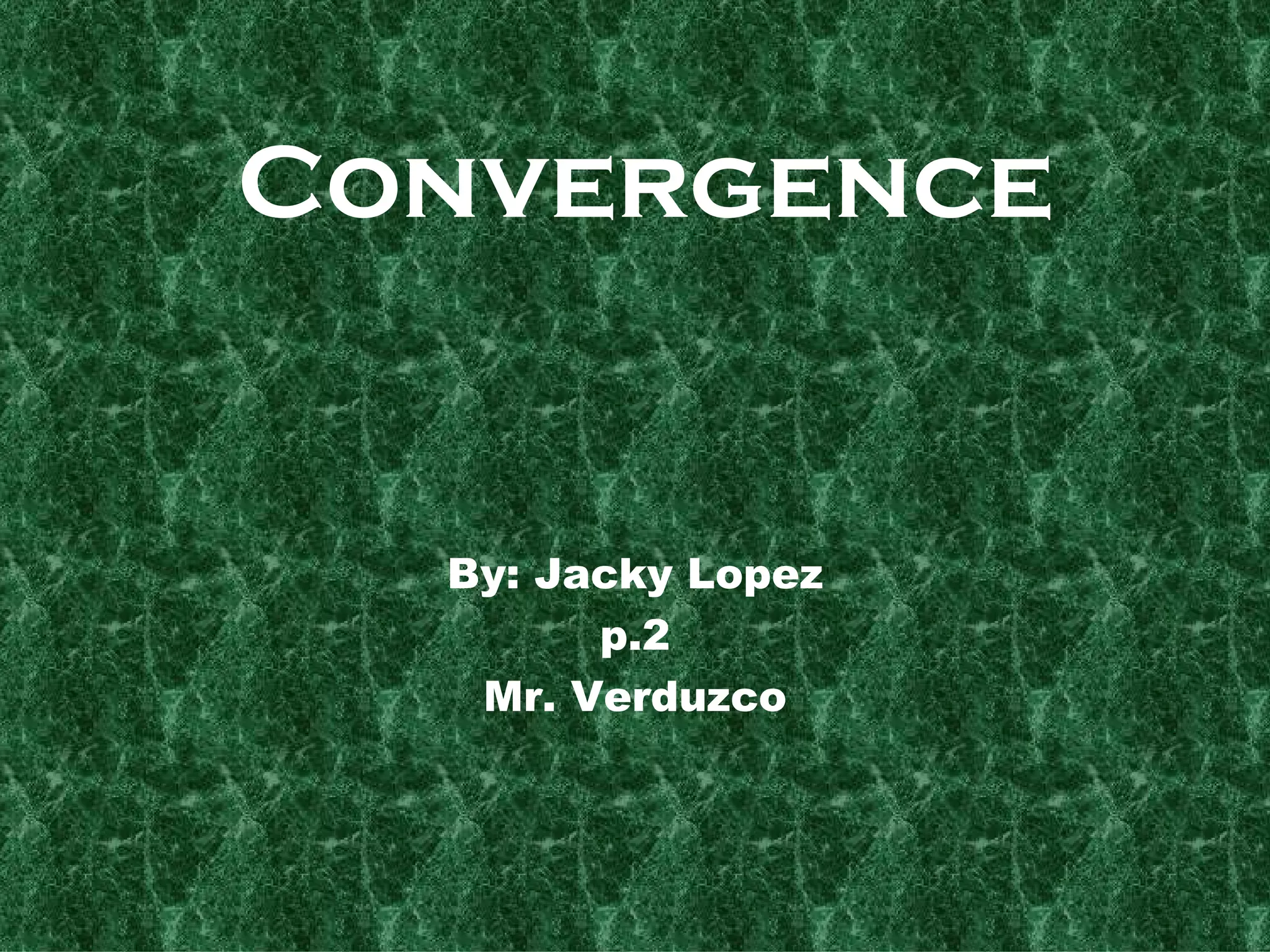 Convergence By: Jacky Lopez p.2 Mr. Verduzco