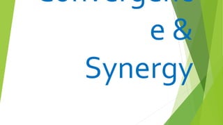 Convergenc
e &
Synergy
 