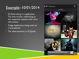 Example:-10/01/2014
 D) Advertising in a application.
The links further redirecting to
the respected website with more
information.
 Zedge Application being used on
a smartphone.
 The advertisement is of Quickr.
 