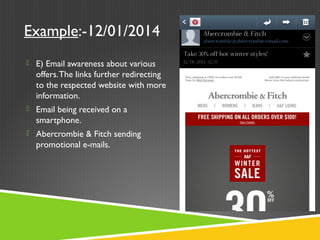 Example:-12/01/2014
 E) Email awareness about various
offers.The links further redirecting
to the respected website with more
information.
 Email being received on a
smartphone.
 Abercrombie & Fitch sending
promotional e-mails.
 