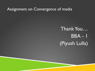 Assignment on Convergence of media
ThankYou…
BBA - 1
(Piyush Lulla)
 