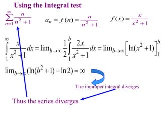 Using the Integral test
2
1 1
n
n
n

 

2
2 2 1
1 1
2
1 2
lim lim ln( 1)
2
1 1
lim (ln( 1) ln2)
b b
b b
b
x x
dx dx x
x x
b

 

 
  
 
 
   
 
Thus the series diverges
2
( )
1
n
n
a f n
n


 2
(
1
)
x
f
x
x 

The improper integral diverges
 