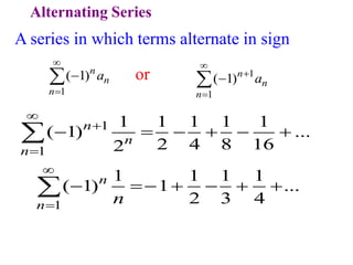Alternating Series
A series in which terms alternate in sign
1
( 1)n
n
n
a



 1
1
( 1)n
n
n
a





or
1
1
1 1 1 1 1
( 1) ...
2 4 8 16
2
n
n
n



     

1
1 1 1 1
( 1) 1 ...
2 3 4
n
n n


     

 
