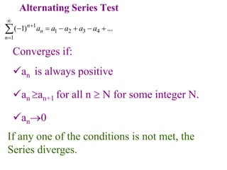 Alternating Series Test
1
1 2 3 4
1
( 1) ...
n
n
n
a a a a a



     

Converges if:
an is always positive
an an+1 for all n  N for some integer N.
an0
If any one of the conditions is not met, the
Series diverges.
 