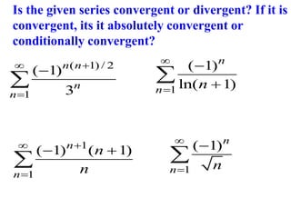 Is the given series convergent or divergent? If it is
convergent, its it absolutely convergent or
conditionally convergent?
( 1) / 2
1
( 1)
3
n n
n
n




 1
( 1)
ln( 1)
n
n n





1
( 1)n
n n




1
1
( 1) ( 1)
n
n
n
n



 

 