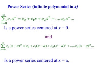 Power Series (infinite polynomial in x)
2
0 1 2
0
..... ...
n n
n n
n
c x c c x c x c x


   

2
0 1 2
0
( ) ( ) ( ) ..... ( ) ...
n n
n n
n
c x a c c x a c x a c x a


       

Is a power series centered at x = 0.
Is a power series centered at x = a.
and
 