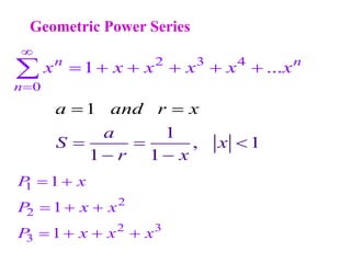 Geometric Power Series
2 3 4
0
1 ...
n n
n
x x x x x x


     

1
, 1
1 1
1
a
S x
r x
a and r x
 
  
 
1
2
2
2 3
3
1
1
1
P x
P x x
P x x x
 
  
   
 