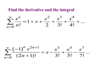 2 3 4
0
1 ...
! 2 3! 4!
n
n
x x x x
x
n


     

Find the derivative and the integral
  2 1 3 5 7
0
1
...
(2 1)! 3! 5! 7!
n n
n
x x x x
x
n




   


 