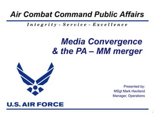 Presented by: MSgt Mark Haviland Manager, Operations Media Convergence  & the PA – MM merger  