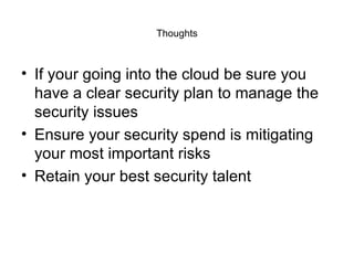 Thoughts If your going into the cloud be sure you have a clear security plan to manage the security issues Ensure your security spend is mitigating your most important risks Retain your best security talent 