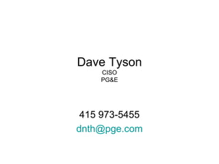 Dave Tyson CISO PG&E 415 973-5455 [email_address] 