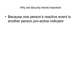 Why are Security trends important Because one person’s reactive event is another person pro-active indicator 