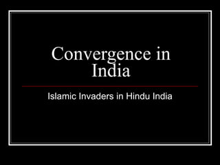Convergence in India Islamic Invaders in Hindu India 