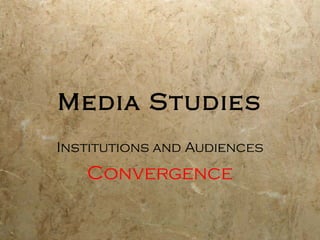 Media Studies
Institutions and Audiences
   Convergence
 