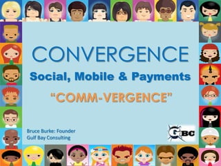 CONVERGENCE Social, Mobile & Payments “COMM-VERGENCE” Bruce Burke: Founder Gulf Bay Consulting 