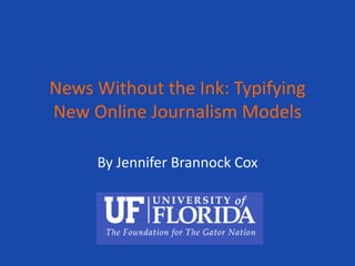 News Without the Ink: Typifying New Online Journalism Models By Jennifer Brannock Cox 