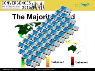 The Majority world




                        Banked
                                                     Unbanked   Unbanked
                        Unbanked
September 19-21, 2012            www.convergences2015.org                  3
 