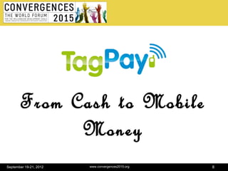 From Cash to Mobile
             Money
September 19-21, 2012   www.convergences2015.org   8
 