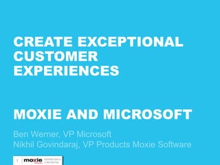 CREATE EXCEPTIONAL
CUSTOMER
EXPERIENCES


MOXIE AND MICROSOFT


    PROPRIETARY &
1   CONFIDENTIAL
 