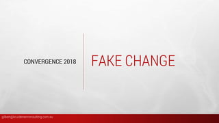 FAKE CHANGECONVERGENCE 2018
gilbert@kruidenierconsulting.com.au
 