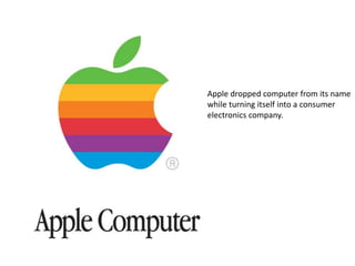 Apple dropped computer from its name
while turning itself into a consumer
electronics company.

 