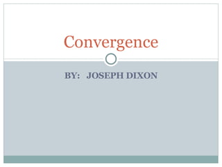 BY: JOSEPH DIXON Convergence 