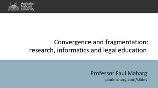 Convergence and fragmentation: 
research, informatics and legal education 
Professor Paul Maharg 
paulmaharg.com/slides 
 