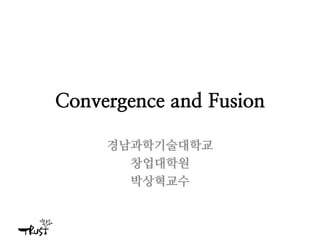 Convergence and Fusion
경남과학기술대학교
창업대학원
박상혁교수
 