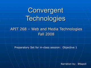 Convergent Technologies APIT 268 – Web and Media Technologies Fall 2008 Preparatory Set for in-class session:  Objective 1 Narration by:  BNapoli 