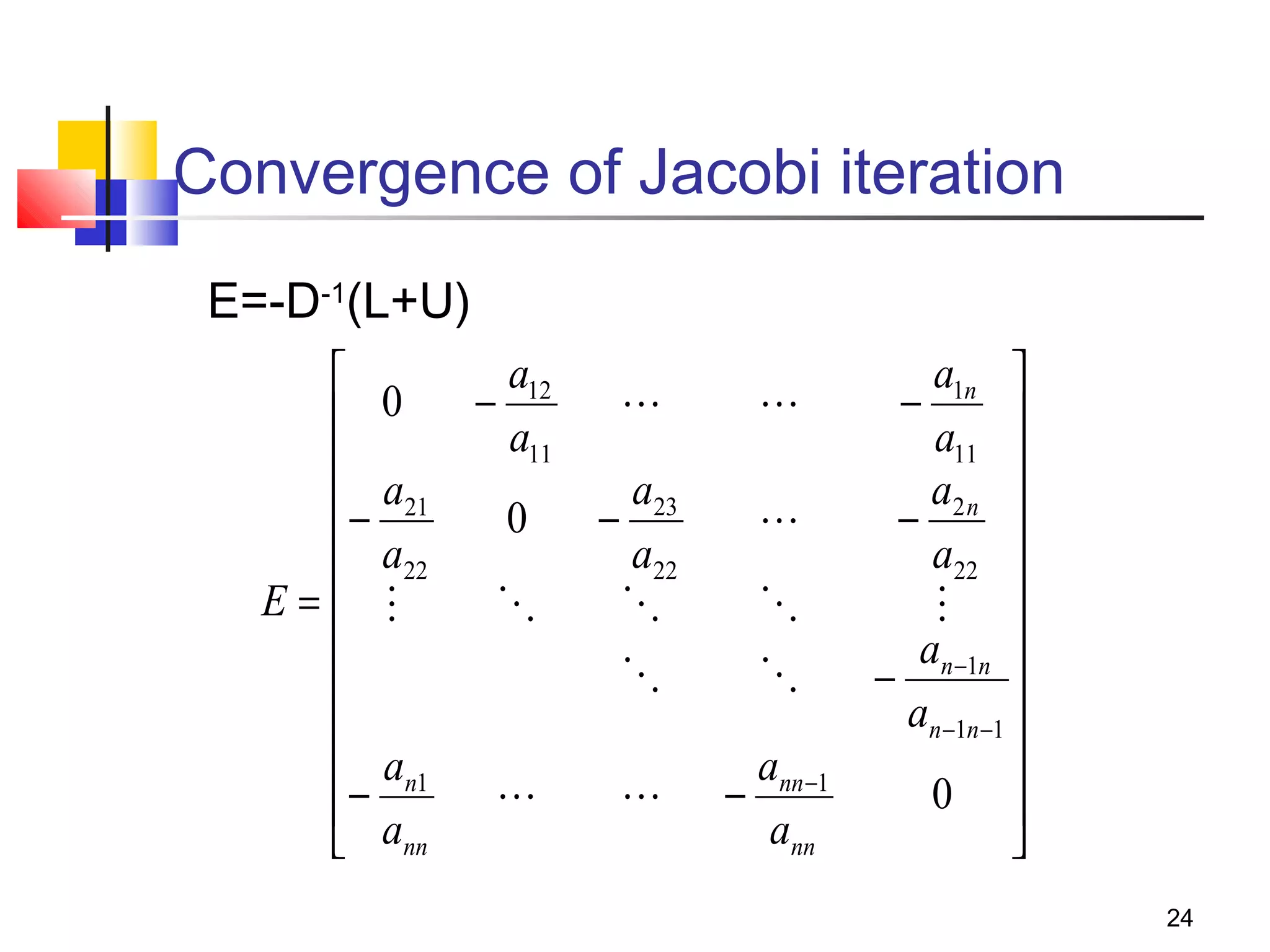 Convergence of Jacobi iteration
E=-D-1(L+U)

 0

 − a21
 a22
E= 



 an1
− a
 nn

a12
−
a11
0



a23
−
a22













ann −1
−
ann

a1n 
−
a11 

a2 n 
−
a22 
 
an −1n 
−

an −1n −1 

0 

24

 