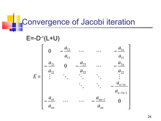 Convergence of Jacobi iteration
E=-D-1(L+U)

 0

 − a21
 a22
E= 



 an1
− a
 nn

a12
−
a11
0



a23
−
a22













ann −1
−
ann

a1n 
−
a11 

a2 n 
−
a22 
 
an −1n 
−

an −1n −1 

0 

24

 