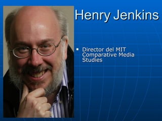 Henry Jenkins

    Director del MIT

    Comparative Media
    Studies
 