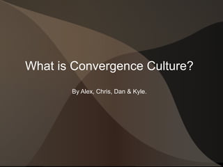 What is Convergence Culture?
By Alex, Chris, Dan & Kyle.
 