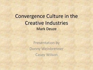 Convergence Culture in the Creative IndustriesMark Deuze Presentation by Donny Weinbrenner Casey Wilson 