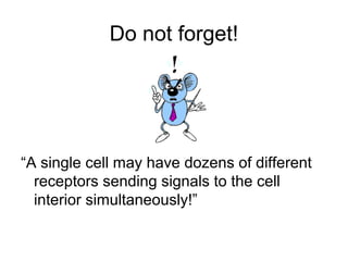 Do not forget!
“A single cell may have dozens of different
receptors sending signals to the cell
interior simultaneously!”
 