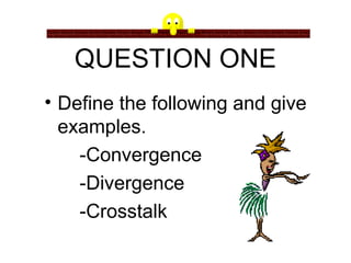 • Paroxysmal vertigo
• Define the following and give
examples.
-Convergence
-Divergence
-Crosstalk
QUESTION ONE
 