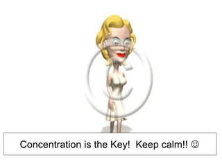 Concentration is the Key! Keep calm!! 
 