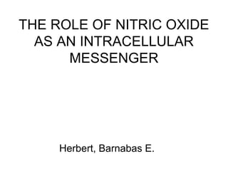THE ROLE OF NITRIC OXIDE
AS AN INTRACELLULAR
MESSENGER
Herbert, Barnabas E.
 