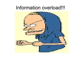 Information overload!!!
 