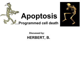 Apoptosis
…Programmed cell death
Discussed by:
HERBERT, B.
 
