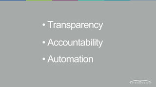 • Transparency 
• Accountability 
• Automation 
 