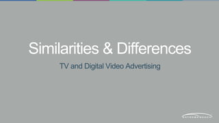 Similarities & Differences 
TV and Digital Video Advertising 
 