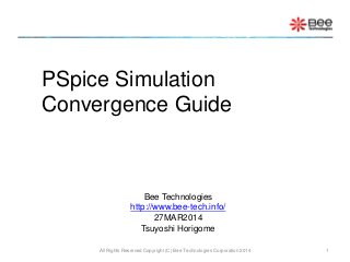 PSpice Simulation
Convergence Guide
All Rights Reserved Copyright (C) Bee Technologies Corporation 2014 1
Bee Technologies
http://www.bee-tech.info/
27MAR2014
Tsuyoshi Horigome
 